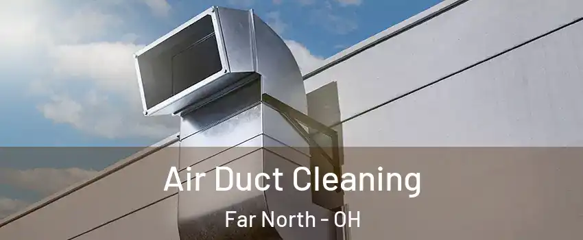 Air Duct Cleaning Far North - OH