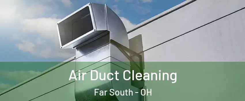 Air Duct Cleaning Far South - OH
