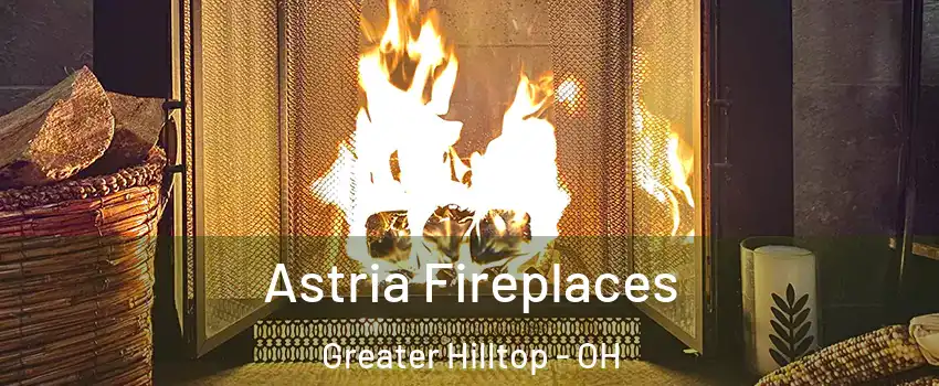 Astria Fireplaces Greater Hilltop - OH