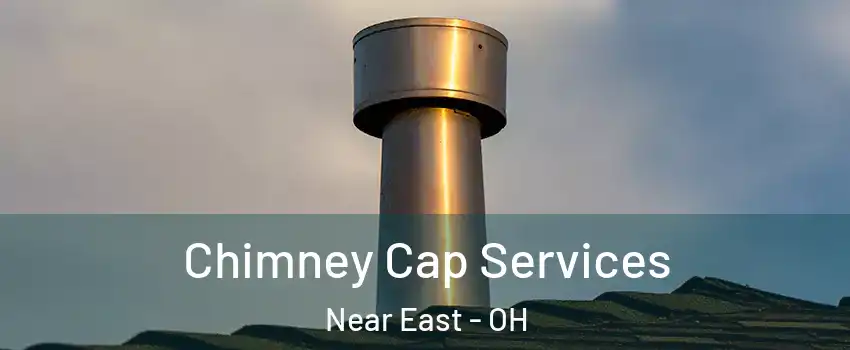 Chimney Cap Services Near East - OH