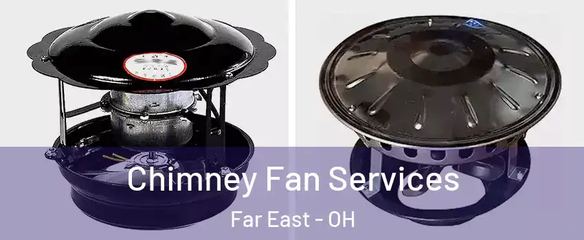 Chimney Fan Services Far East - OH