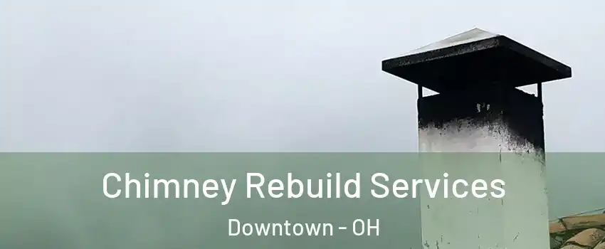 Chimney Rebuild Services Downtown - OH