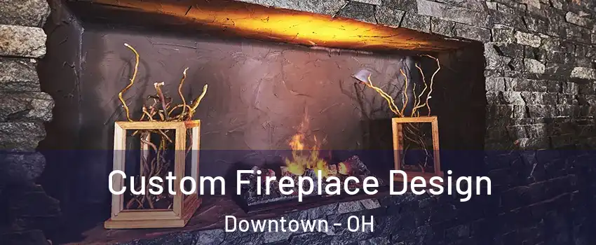 Custom Fireplace Design Downtown - OH