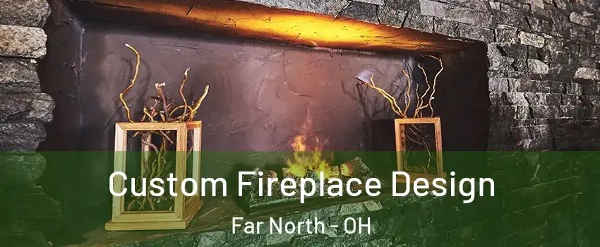 Custom Fireplace Design Far North - OH