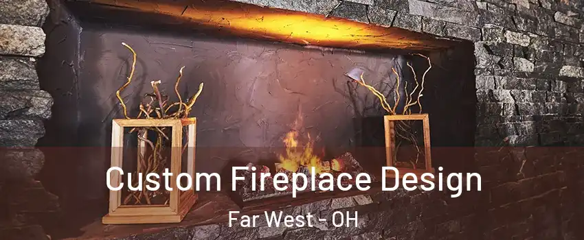 Custom Fireplace Design Far West - OH