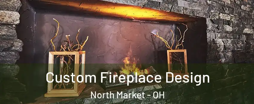 Custom Fireplace Design North Market - OH