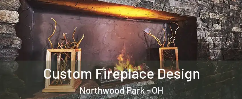 Custom Fireplace Design Northwood Park - OH