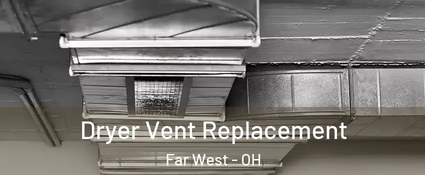 Dryer Vent Replacement Far West - OH