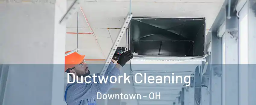 Ductwork Cleaning Downtown - OH