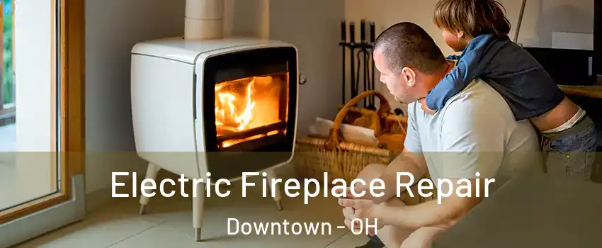 Electric Fireplace Repair Downtown - OH