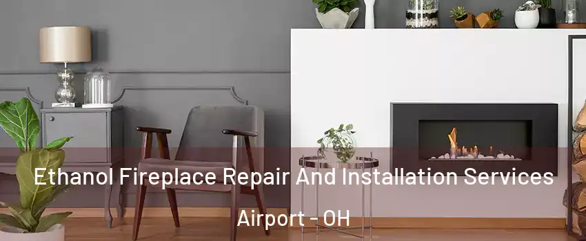 Ethanol Fireplace Repair And Installation Services Airport - OH