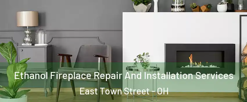 Ethanol Fireplace Repair And Installation Services East Town Street - OH