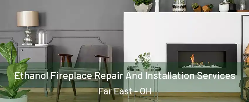 Ethanol Fireplace Repair And Installation Services Far East - OH