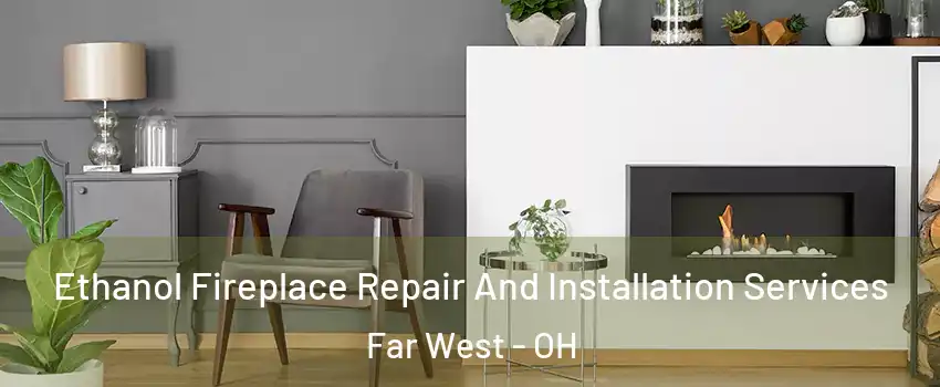 Ethanol Fireplace Repair And Installation Services Far West - OH