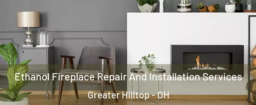 Ethanol Fireplace Repair And Installation Services Greater Hilltop - OH