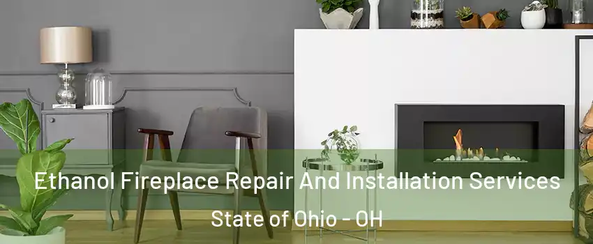 Ethanol Fireplace Repair And Installation Services State of Ohio - OH