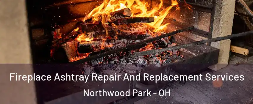 Fireplace Ashtray Repair And Replacement Services Northwood Park - OH