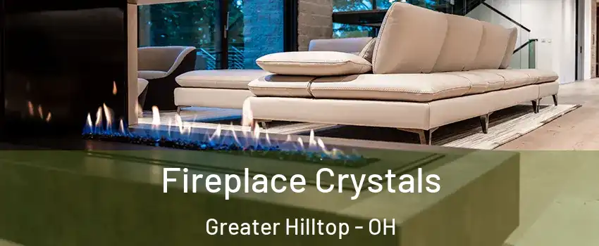 Fireplace Crystals Greater Hilltop - OH