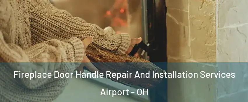Fireplace Door Handle Repair And Installation Services Airport - OH