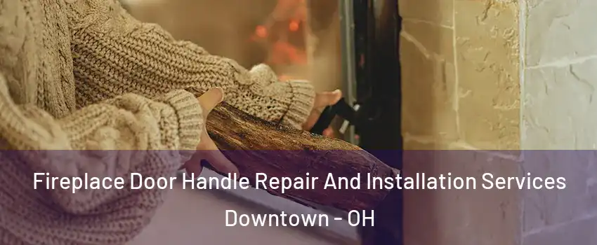 Fireplace Door Handle Repair And Installation Services Downtown - OH