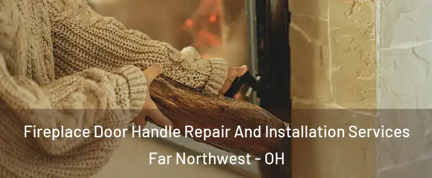 Fireplace Door Handle Repair And Installation Services Far Northwest - OH