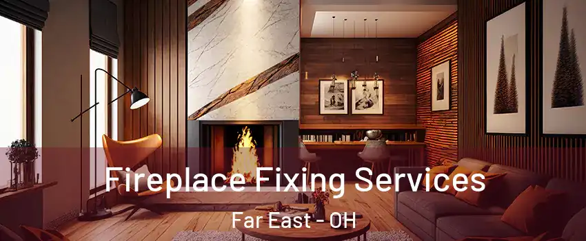Fireplace Fixing Services Far East - OH