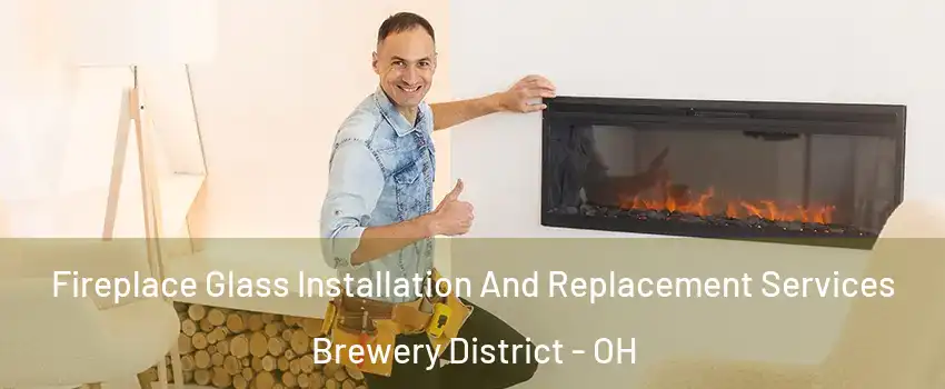 Fireplace Glass Installation And Replacement Services Brewery District - OH
