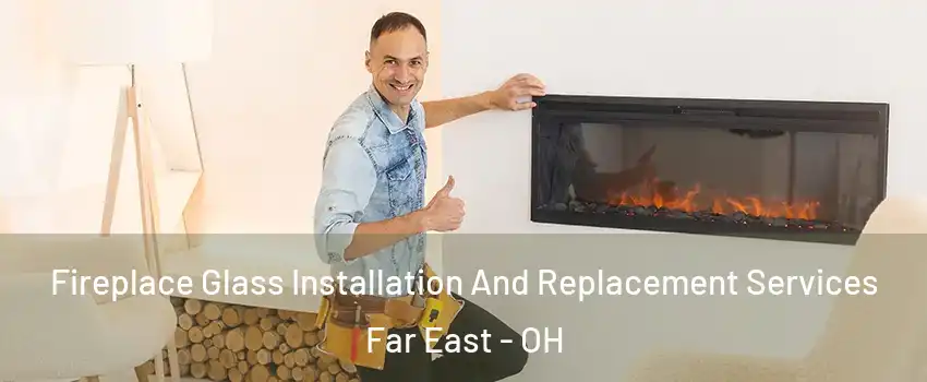 Fireplace Glass Installation And Replacement Services Far East - OH