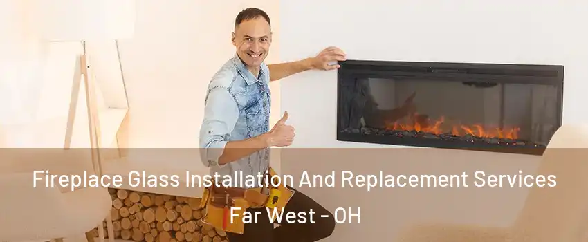 Fireplace Glass Installation And Replacement Services Far West - OH