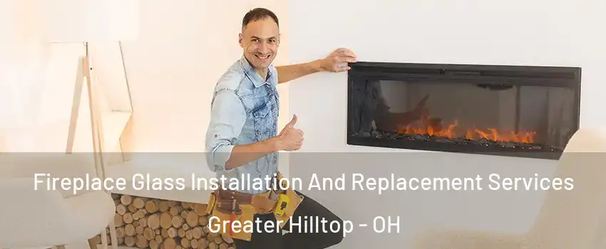 Fireplace Glass Installation And Replacement Services Greater Hilltop - OH