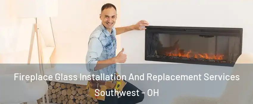 Fireplace Glass Installation And Replacement Services Southwest - OH