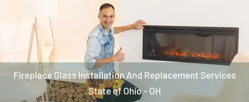 Fireplace Glass Installation And Replacement Services State of Ohio - OH