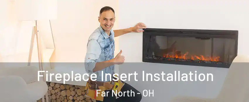 Fireplace Insert Installation Far North - OH
