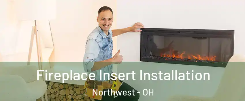 Fireplace Insert Installation Northwest - OH