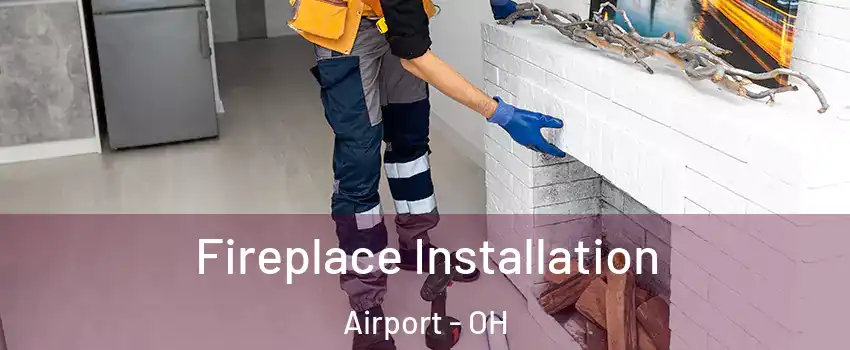 Fireplace Installation Airport - OH