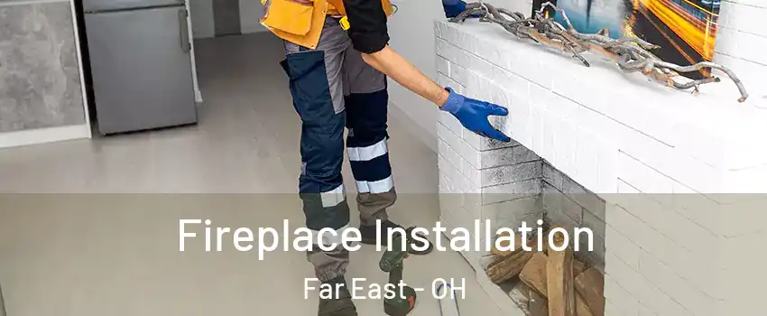 Fireplace Installation Far East - OH