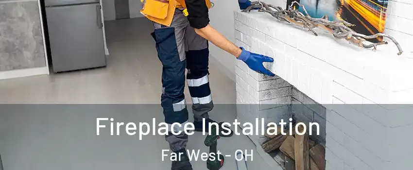 Fireplace Installation Far West - OH