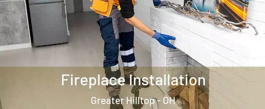 Fireplace Installation Greater Hilltop - OH