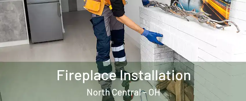 Fireplace Installation North Central - OH