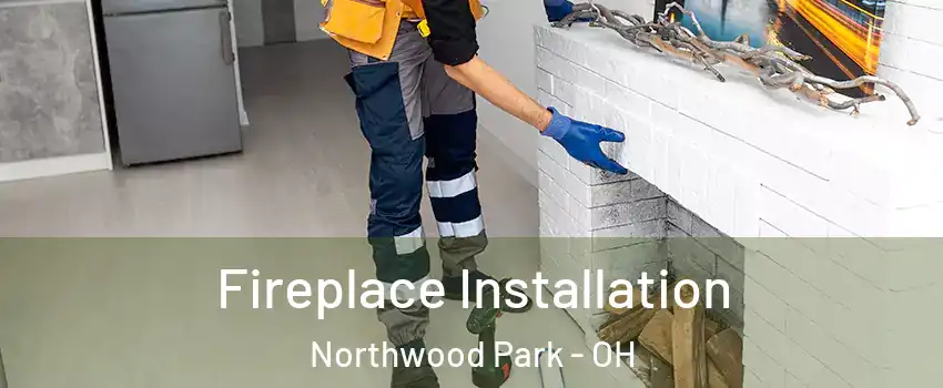 Fireplace Installation Northwood Park - OH