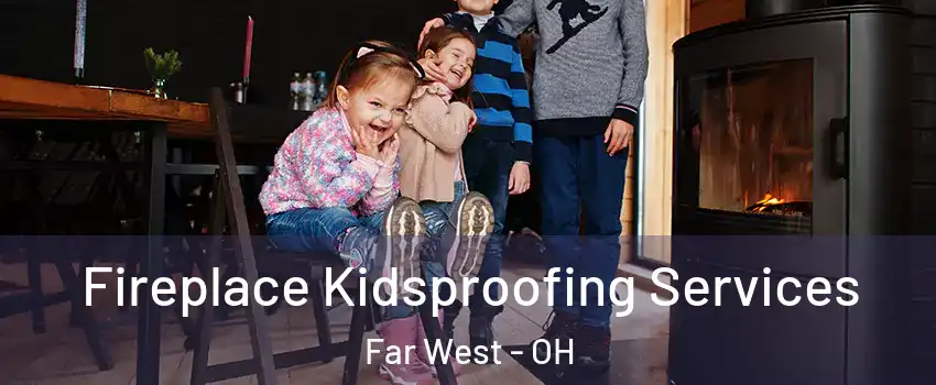 Fireplace Kidsproofing Services Far West - OH