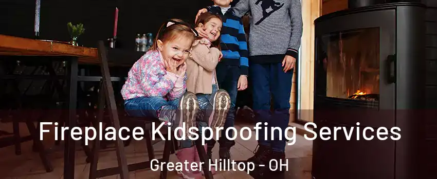 Fireplace Kidsproofing Services Greater Hilltop - OH