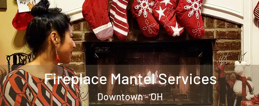 Fireplace Mantel Services Downtown - OH