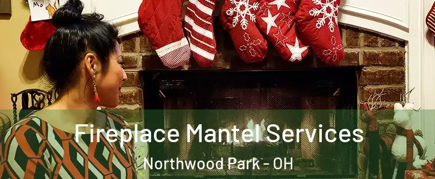 Fireplace Mantel Services Northwood Park - OH