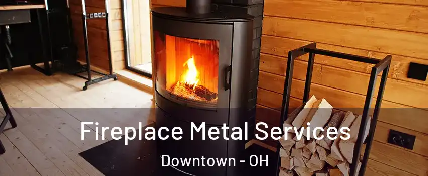 Fireplace Metal Services Downtown - OH