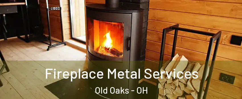 Fireplace Metal Services Old Oaks - OH