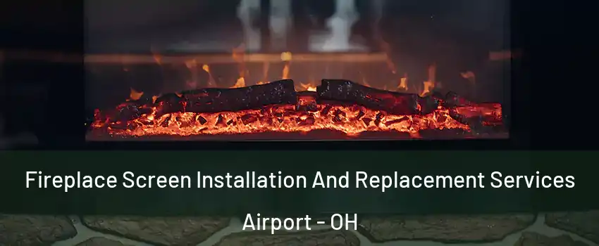 Fireplace Screen Installation And Replacement Services Airport - OH