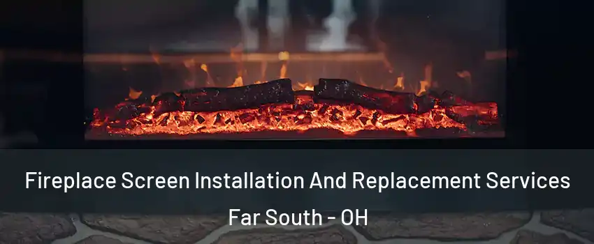 Fireplace Screen Installation And Replacement Services Far South - OH