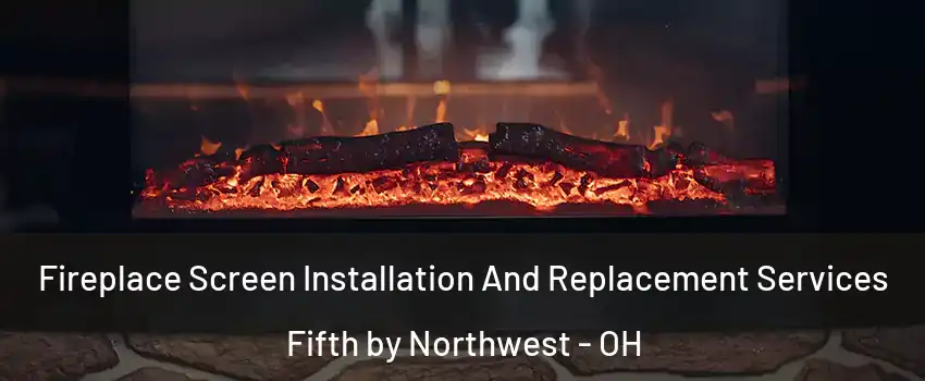 Fireplace Screen Installation And Replacement Services Fifth by Northwest - OH