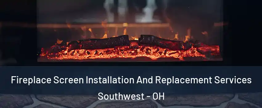 Fireplace Screen Installation And Replacement Services Southwest - OH